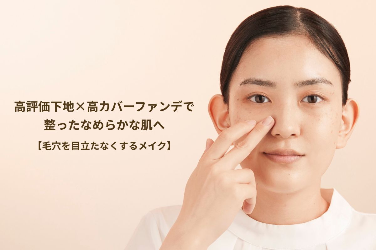 高評価下地×高カバーファンデで整ったなめらかな肌へ【毛穴を目立たなくするメイク】