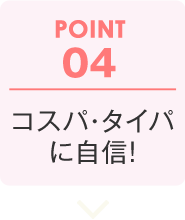 POINT04:コスパ・タイパに自信!