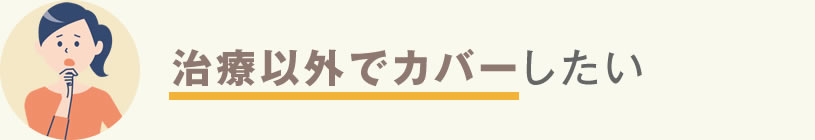 治療以外でカバーしたい