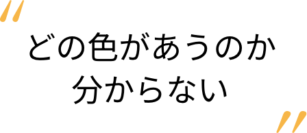 どの色があうのか分からない